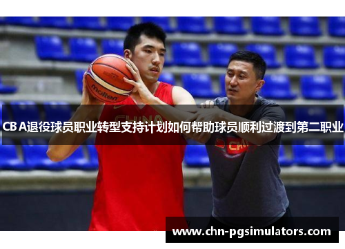 CBA退役球员职业转型支持计划如何帮助球员顺利过渡到第二职业