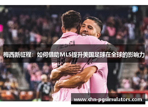 梅西新征程：如何借助MLS提升美国足球在全球的影响力
