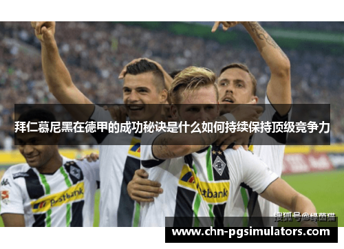 拜仁慕尼黑在德甲的成功秘诀是什么如何持续保持顶级竞争力