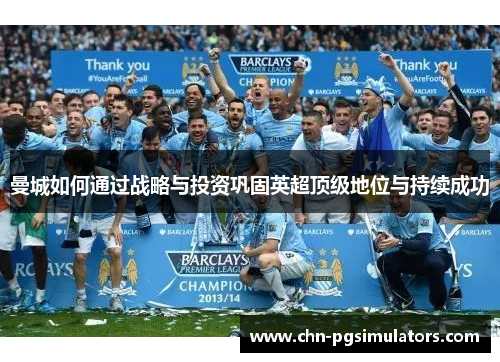 曼城如何通过战略与投资巩固英超顶级地位与持续成功