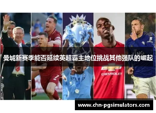 曼城新赛季能否延续英超霸主地位挑战其他强队的崛起