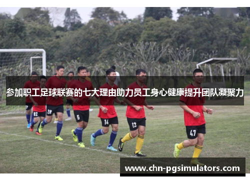 参加职工足球联赛的七大理由助力员工身心健康提升团队凝聚力