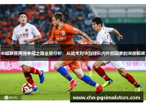 中超联赛两强争冠之路全景分析：从战术对决到球队内外部因素的深度解读