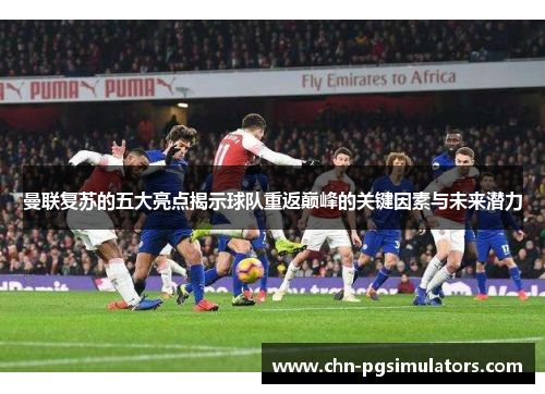 曼联复苏的五大亮点揭示球队重返巅峰的关键因素与未来潜力