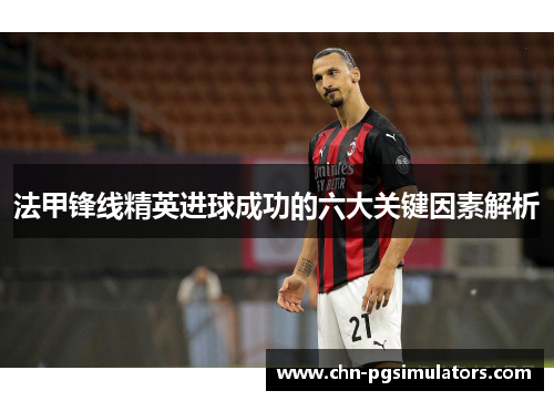 法甲锋线精英进球成功的六大关键因素解析