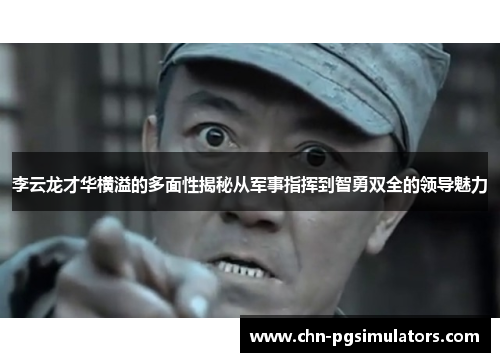 李云龙才华横溢的多面性揭秘从军事指挥到智勇双全的领导魅力