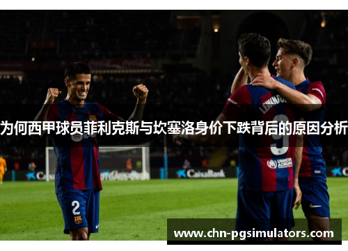 为何西甲球员菲利克斯与坎塞洛身价下跌背后的原因分析