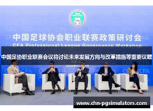 中国足协职业联赛会议将讨论未来发展方向与改革措施等重要议题