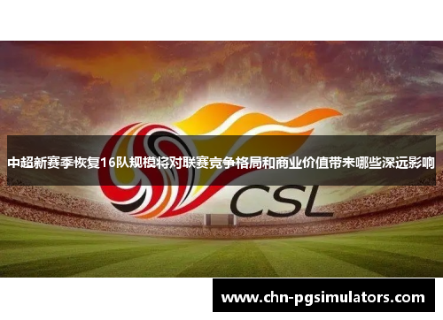 中超新赛季恢复16队规模将对联赛竞争格局和商业价值带来哪些深远影响