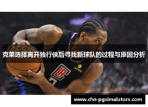 克莱选择离开独行侠后寻找新球队的过程与原因分析