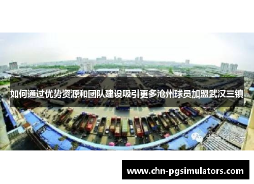 如何通过优势资源和团队建设吸引更多沧州球员加盟武汉三镇