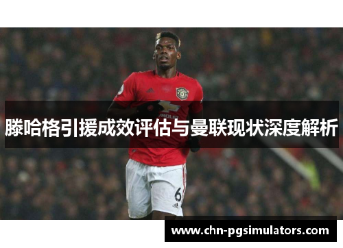 滕哈格引援成效评估与曼联现状深度解析