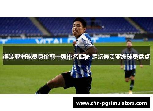 德转亚洲球员身价前十强排名揭秘 足坛最贵亚洲球员盘点