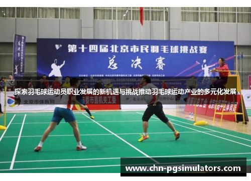 探索羽毛球运动员职业发展的新机遇与挑战推动羽毛球运动产业的多元化发展