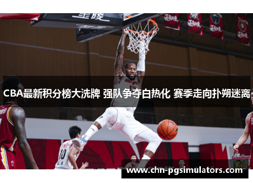 CBA最新积分榜大洗牌 强队争夺白热化 赛季走向扑朔迷离