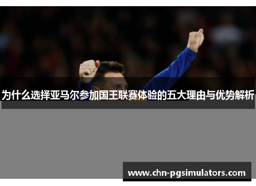 为什么选择亚马尔参加国王联赛体验的五大理由与优势解析
