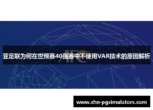 亚足联为何在世预赛40强赛中不使用VAR技术的原因解析