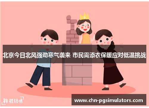 北京今日北风强劲寒气袭来 市民需添衣保暖应对低温挑战