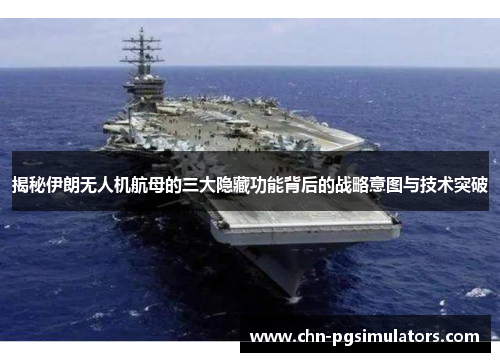 揭秘伊朗无人机航母的三大隐藏功能背后的战略意图与技术突破