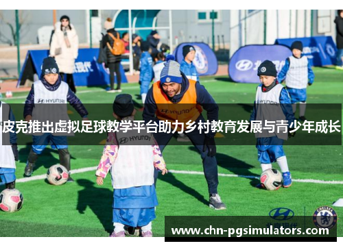 皮克推出虚拟足球教学平台助力乡村教育发展与青少年成长
