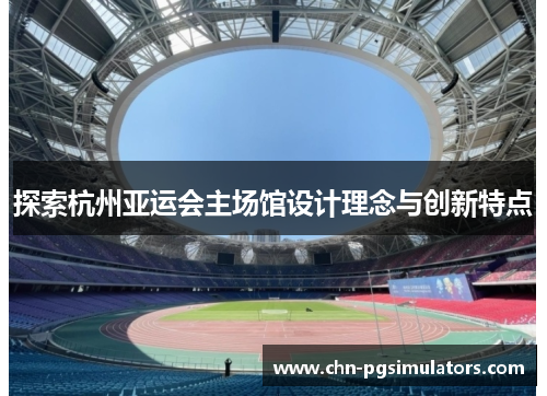 探索杭州亚运会主场馆设计理念与创新特点