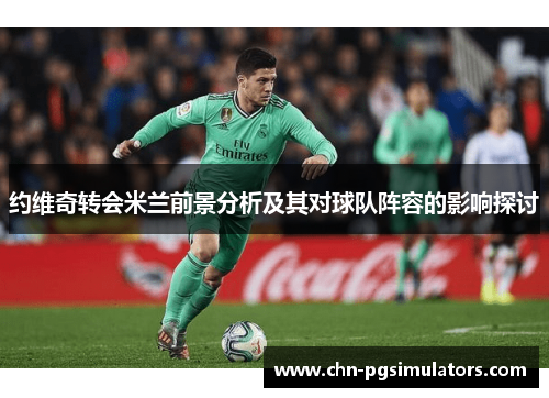 约维奇转会米兰前景分析及其对球队阵容的影响探讨