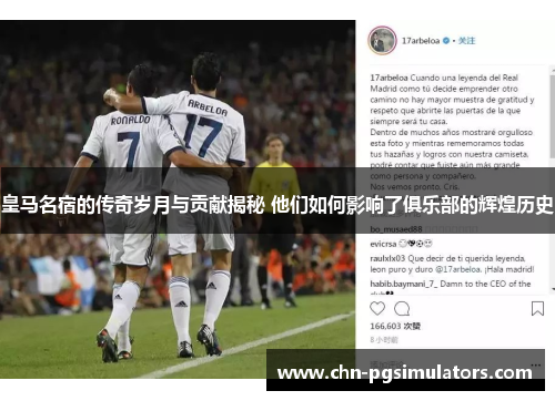 皇马名宿的传奇岁月与贡献揭秘 他们如何影响了俱乐部的辉煌历史