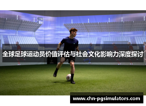 全球足球运动员价值评估与社会文化影响力深度探讨