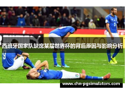 西班牙国家队缺席某届世界杯的背后原因与影响分析