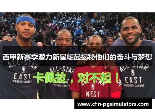 西甲新赛季潜力新星崛起揭秘他们的奋斗与梦想