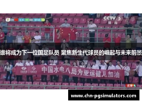 谁将成为下一位国足队员 聚焦新生代球员的崛起与未来前景