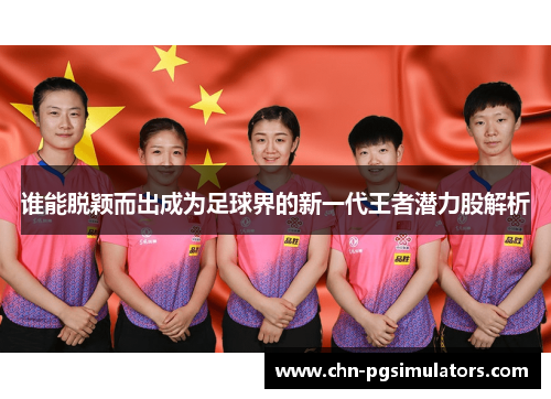 谁能脱颖而出成为足球界的新一代王者潜力股解析