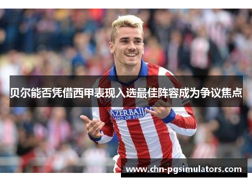 贝尔能否凭借西甲表现入选最佳阵容成为争议焦点