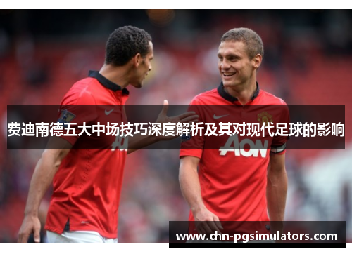 费迪南德五大中场技巧深度解析及其对现代足球的影响