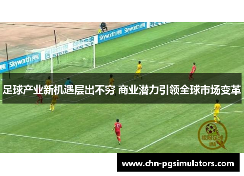 足球产业新机遇层出不穷 商业潜力引领全球市场变革