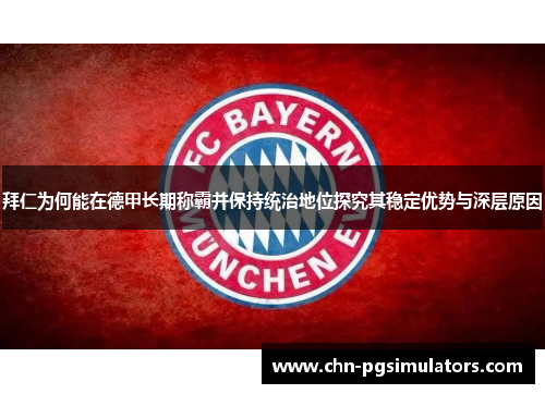 拜仁为何能在德甲长期称霸并保持统治地位探究其稳定优势与深层原因