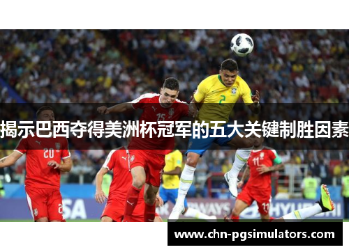 揭示巴西夺得美洲杯冠军的五大关键制胜因素