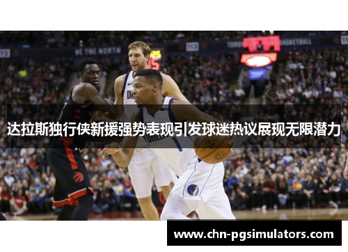 达拉斯独行侠新援强势表现引发球迷热议展现无限潜力 达拉斯独行侠新援强势表现引发球迷热议展现无限潜力