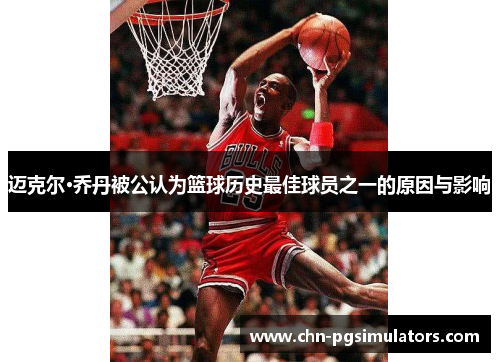 迈克尔·乔丹被公认为篮球历史最佳球员之一的原因与影响 迈克尔·乔丹被公认为篮球历史最佳球员之一的原因与影响