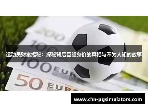 运动员财富揭秘:探秘背后巨额身价的真相与不为人知的故事 运动员财富揭秘:探秘背后巨额身价的真相与不为人知的故事