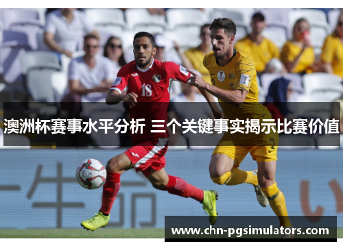 澳洲杯赛事水平分析 三个关键事实揭示比赛价值 澳洲杯赛事水平分析 三个关键事实揭示比赛价值