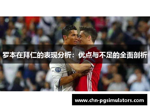 罗本在拜仁的表现分析:优点与不足的全面剖析 罗本在拜仁的表现分析:优点与不足的全面剖析