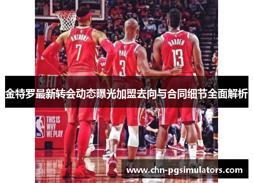 金特罗最新转会动态曝光加盟去向与合同细节全面解析