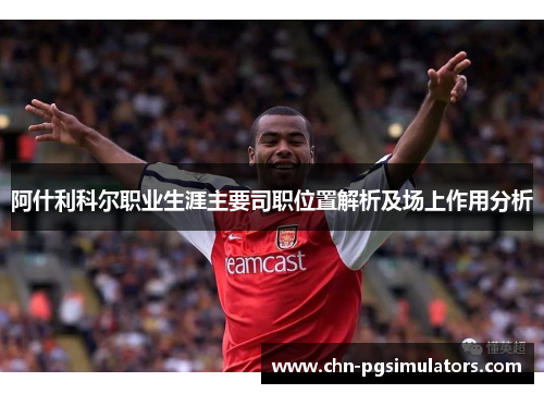 阿什利科尔职业生涯主要司职位置解析及场上作用分析