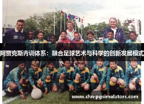 阿贾克斯青训体系：融合足球艺术与科学的创新发展模式