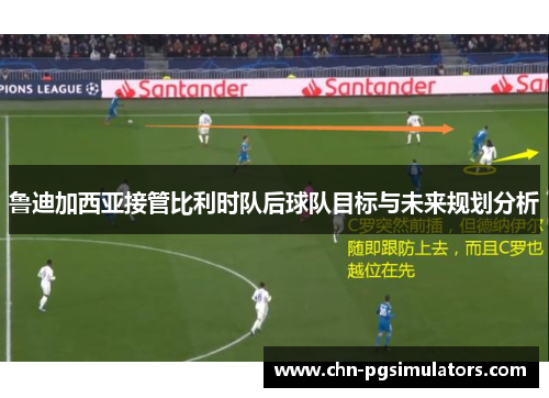 鲁迪加西亚接管比利时队后球队目标与未来规划分析