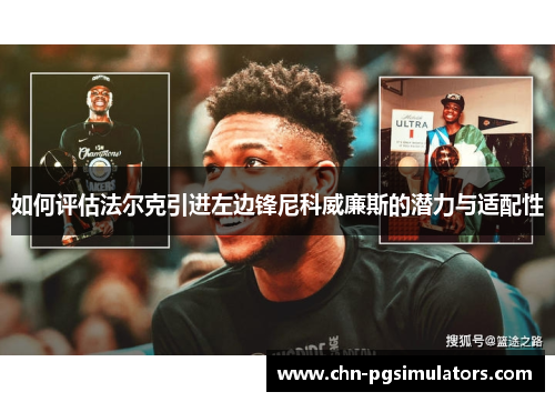 如何评估法尔克引进左边锋尼科威廉斯的潜力与适配性