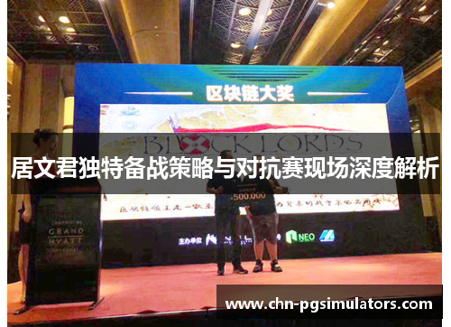 居文君独特备战策略与对抗赛现场深度解析