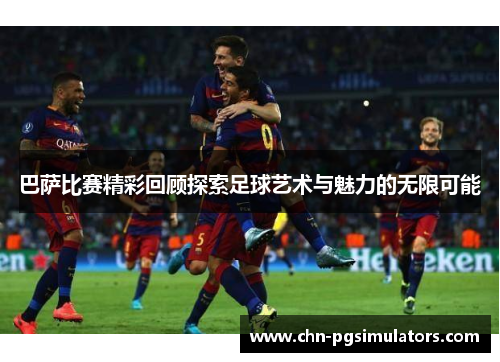 巴萨比赛精彩回顾探索足球艺术与魅力的无限可能