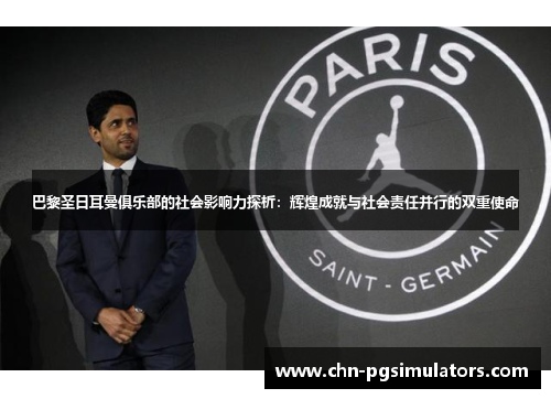 巴黎圣日耳曼俱乐部的社会影响力探析：辉煌成就与社会责任并行的双重使命